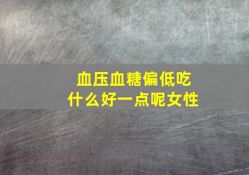 血压血糖偏低吃什么好一点呢女性