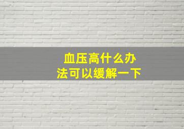 血压高什么办法可以缓解一下