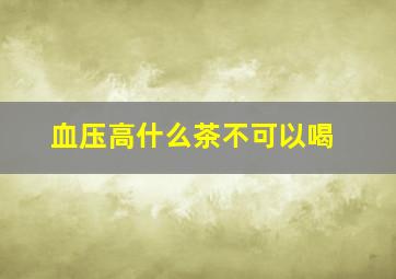 血压高什么茶不可以喝