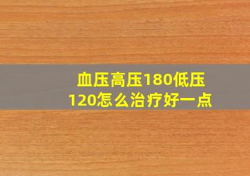 血压高压180低压120怎么治疗好一点