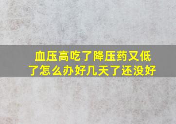 血压高吃了降压药又低了怎么办好几天了还没好