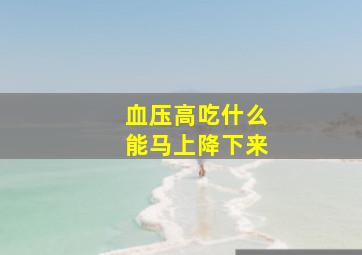 血压高吃什么能马上降下来