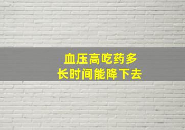 血压高吃药多长时间能降下去