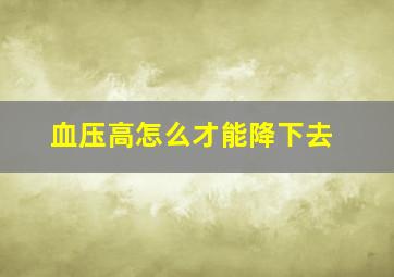 血压高怎么才能降下去