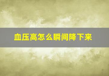 血压高怎么瞬间降下来