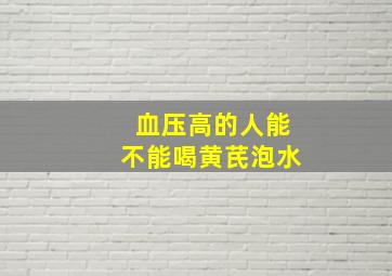 血压高的人能不能喝黄芪泡水