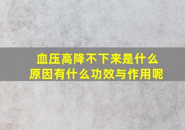 血压高降不下来是什么原因有什么功效与作用呢