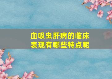 血吸虫肝病的临床表现有哪些特点呢