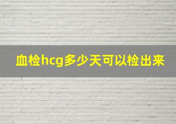 血检hcg多少天可以检出来