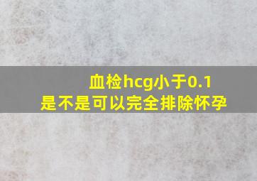 血检hcg小于0.1是不是可以完全排除怀孕