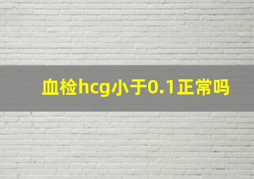 血检hcg小于0.1正常吗