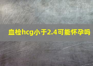 血检hcg小于2.4可能怀孕吗