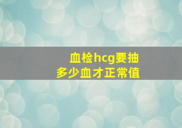 血检hcg要抽多少血才正常值