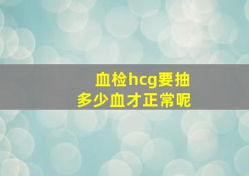 血检hcg要抽多少血才正常呢