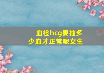 血检hcg要抽多少血才正常呢女生