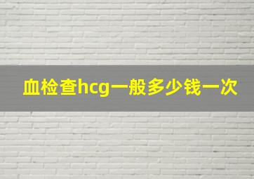 血检查hcg一般多少钱一次