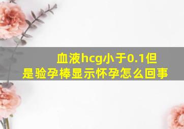 血液hcg小于0.1但是验孕棒显示怀孕怎么回事