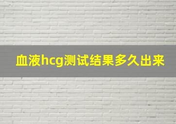 血液hcg测试结果多久出来