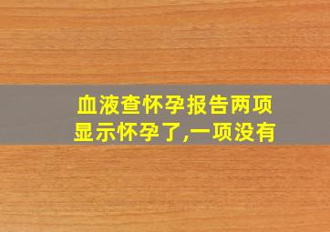 血液查怀孕报告两项显示怀孕了,一项没有