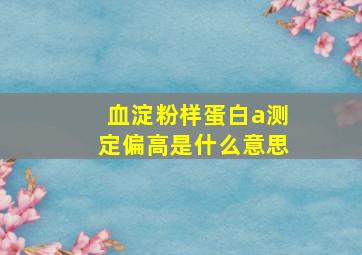 血淀粉样蛋白a测定偏高是什么意思