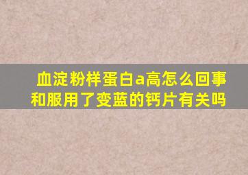 血淀粉样蛋白a高怎么回事和服用了变蓝的钙片有关吗