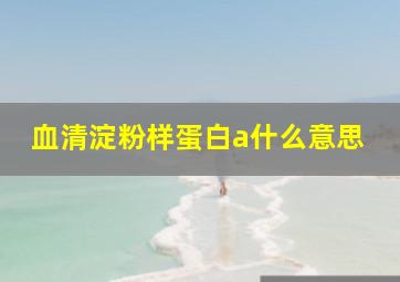 血清淀粉样蛋白a什么意思