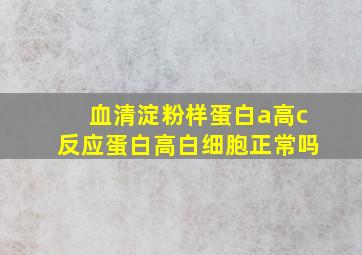 血清淀粉样蛋白a高c反应蛋白高白细胞正常吗