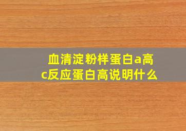 血清淀粉样蛋白a高c反应蛋白高说明什么