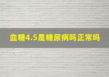 血糖4.5是糖尿病吗正常吗