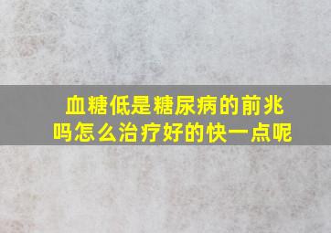 血糖低是糖尿病的前兆吗怎么治疗好的快一点呢