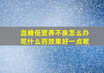 血糖低营养不良怎么办吃什么药效果好一点呢