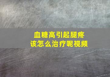 血糖高引起腿疼该怎么治疗呢视频