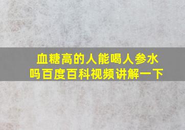 血糖高的人能喝人参水吗百度百科视频讲解一下