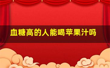 血糖高的人能喝苹果汁吗