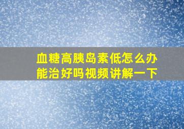 血糖高胰岛素低怎么办能治好吗视频讲解一下