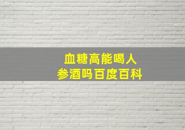 血糖高能喝人参酒吗百度百科