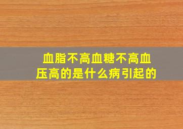 血脂不高血糖不高血压高的是什么病引起的