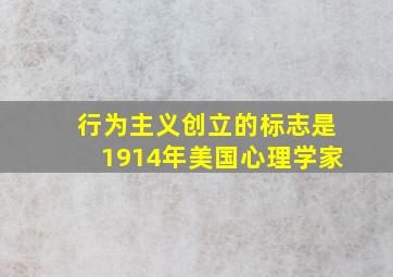 行为主义创立的标志是1914年美国心理学家