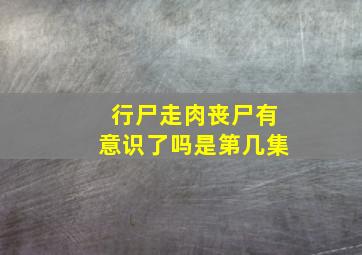 行尸走肉丧尸有意识了吗是第几集