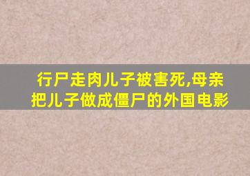 行尸走肉儿子被害死,母亲把儿子做成僵尸的外国电影