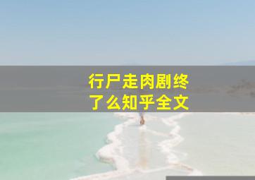 行尸走肉剧终了么知乎全文