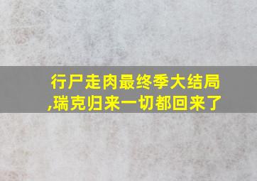 行尸走肉最终季大结局,瑞克归来一切都回来了