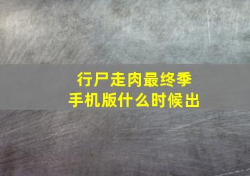 行尸走肉最终季手机版什么时候出