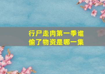 行尸走肉第一季谁偷了物资是哪一集