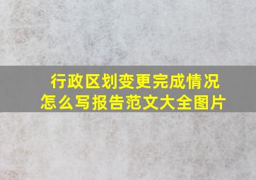 行政区划变更完成情况怎么写报告范文大全图片