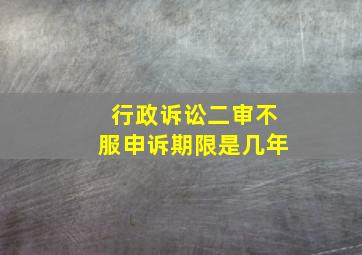 行政诉讼二审不服申诉期限是几年