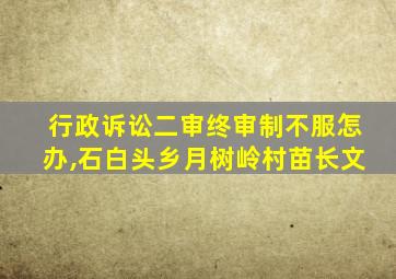 行政诉讼二审终审制不服怎办,石白头乡月树岭村苗长文