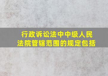 行政诉讼法中中级人民法院管辖范围的规定包括