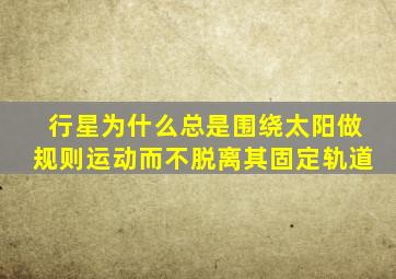 行星为什么总是围绕太阳做规则运动而不脱离其固定轨道