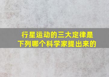 行星运动的三大定律是下列哪个科学家提出来的